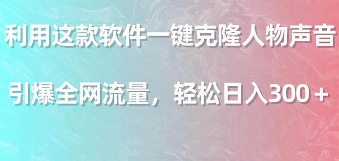 利用这款软件一键克隆人物声音，引爆全网流量，轻松日入300＋-卧狐科技网