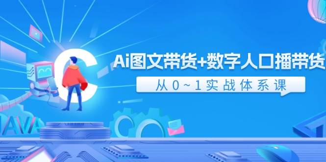 Ai 图文带货+数字人口播带货，从0~1实战体系课（43节）-卧狐科技网