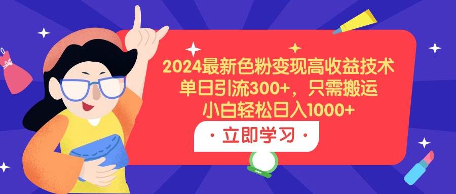 2024最新色粉变现高收益技术，单日引流300+，只需搬运，小白轻松日入1000+-卧狐科技网