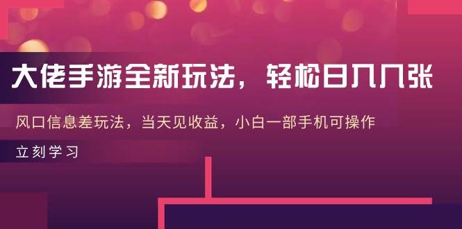 大佬手游全新玩法，轻松日入几张，风口信息差玩法，当天见收益，小白一...-卧狐科技网