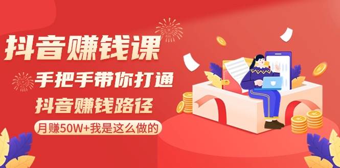 抖音赚钱课-手把手带你打通抖音赚钱路径：月赚50W+我是这么做的！-卧狐科技网