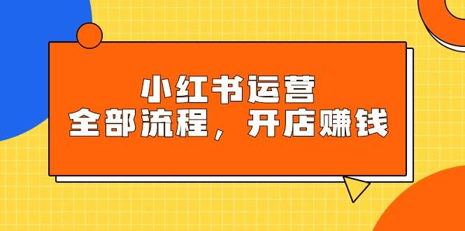 小红书运营全部流程，掌握小红书玩法规则，开店赚钱-卧狐科技网