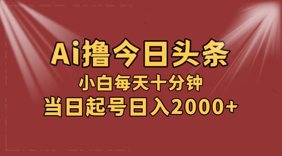 AI撸爆款头条，当天起号，可矩阵，第二天见收益，小白无脑轻松日入2000+-卧狐科技网