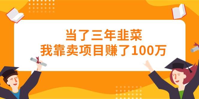 当了三年韭菜我靠卖项目赚了100万-卧狐科技网