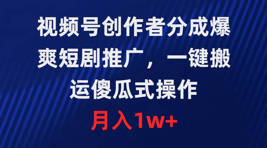 视频号创作者分成，爆爽短剧推广，一键搬运，傻瓜式操作，月入1w+-卧狐科技网
