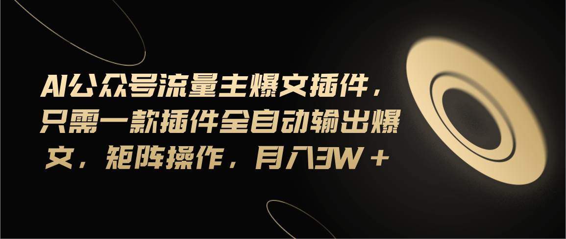 Ai公众号流量主爆文插件，只需一款插件全自动输出爆文，矩阵操作，月入3w+-卧狐科技网
