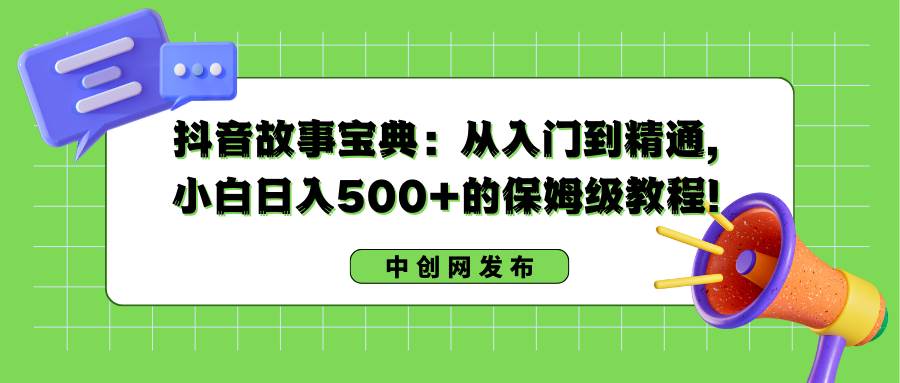 抖音故事宝典：从入门到精通，小白日入500+的保姆级教程！-卧狐科技网