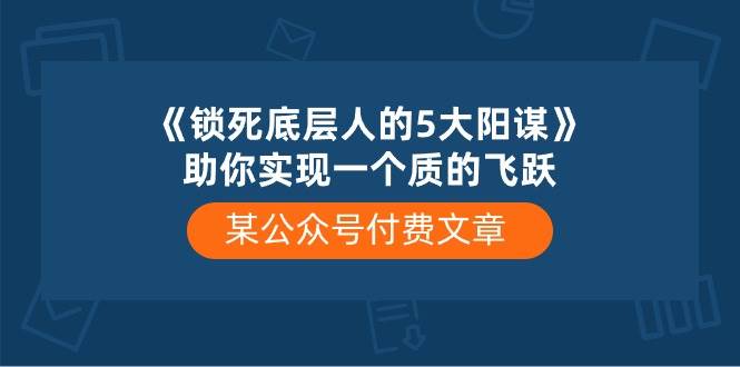 某付费文章《锁死底层人的5大阳谋》助你实现一个质的飞跃-卧狐科技网