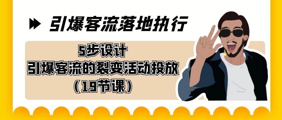 引爆-客流落地执行，5步设计引爆客流的裂变活动投放（19节课）-卧狐科技网