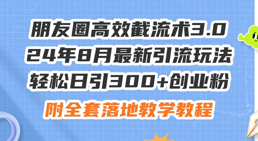 朋友圈高效截流术3.0，24年8月最新引流玩法，轻松日引300+创业粉，附全...-卧狐科技网