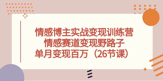 情感博主实战变现训练营，情感赛道变现野路子，单月变现百万（26节课）-卧狐科技网