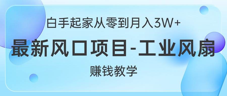 白手起家从零到月入3W+，最新风口项目-工业风扇赚钱教学-卧狐科技网