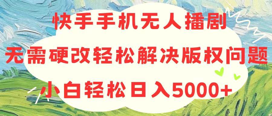 快手手机无人播剧，无需硬改，轻松解决版权问题，小白轻松日入5000+-卧狐科技网