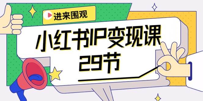 小红书IP变现课：开店/定位/IP变现/直播带货/爆款打造/涨价秘诀/等等/29节-卧狐科技网