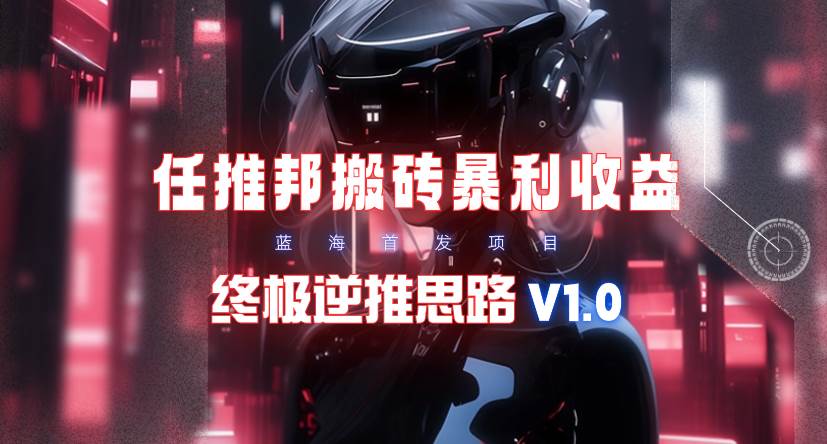【限时蓝海】任推邦搬砖暴利吃收益_终极逆推思路V1.0-卧狐科技网