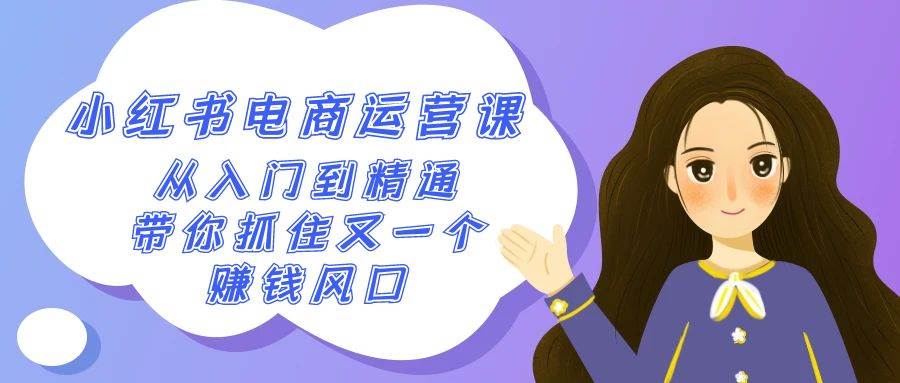 2024小红书-电商运营课，从入门到精通，带你抓住又一个赚钱风口（50节课）-卧狐科技网
