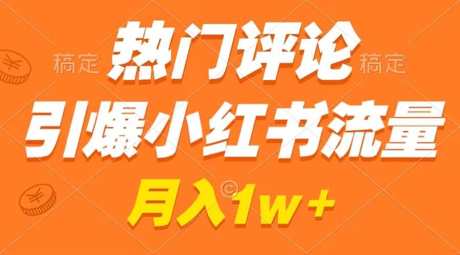热门评论引爆小红书流量，作品制作简单，广告接到手软，月入过万不是梦-卧狐科技网