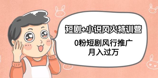 短剧+小说风火特训营，0粉短剧风行推广，月入过万（102节课）-卧狐科技网