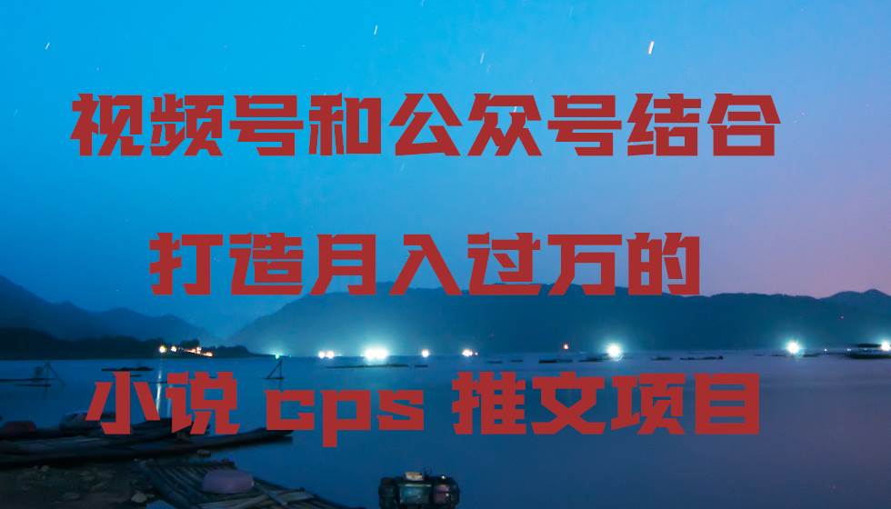 视频号和公众号结合打造月入过万的小说cps推文项目-卧狐科技网