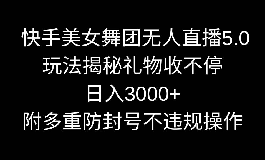 快手美女舞团无人直播5.0玩法揭秘，礼物收不停，日入3000+，内附多重防...-卧狐科技网
