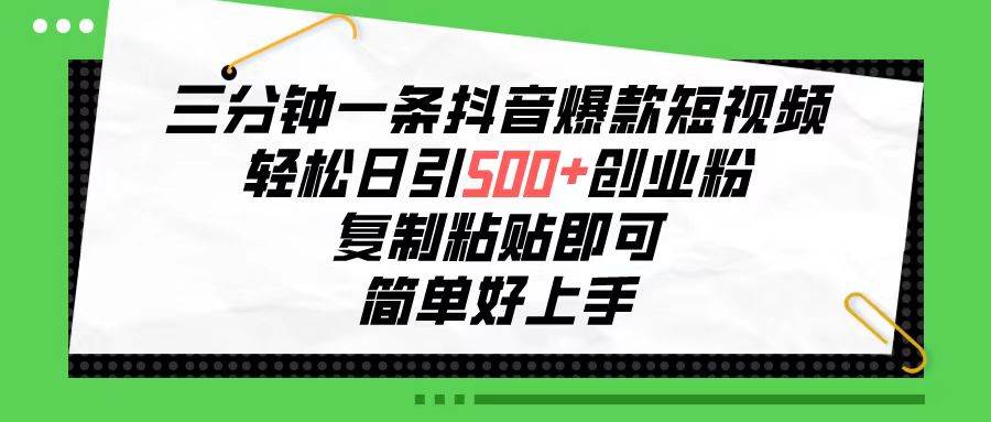 三分钟一条抖音爆款短视频，轻松日引500+创业粉，复制粘贴即可，简单好...-卧狐科技网