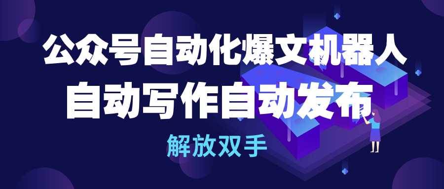 公众号流量主自动化爆文机器人，自动写作自动发布，解放双手-卧狐科技网