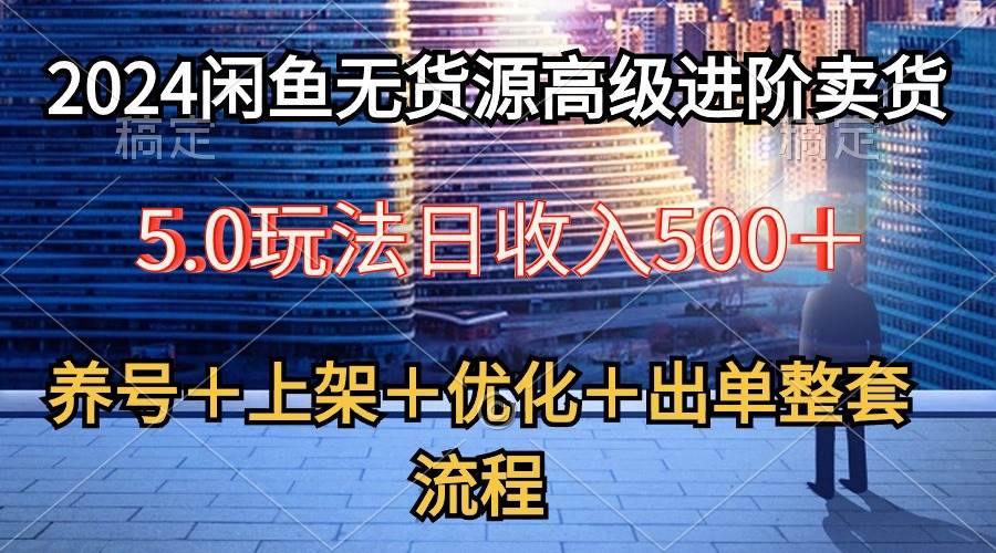 2024闲鱼无货源高级进阶卖货5.0，养号＋选品＋上架＋优化＋出单整套流程-卧狐科技网