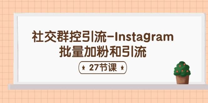 社交群控引流-Instagram批量加粉和引流（27节课）-卧狐科技网