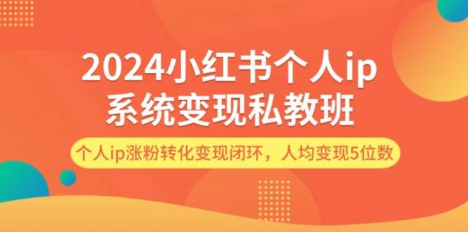2024小红书个人ip系统变现私教班，个人ip涨粉转化变现闭环，人均变现5位数-卧狐科技网