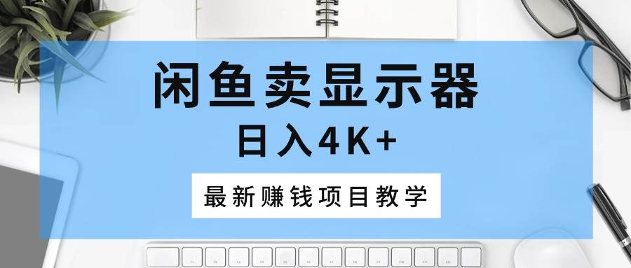 闲鱼卖显示器，日入4K+，最新赚钱项目教学-卧狐科技网