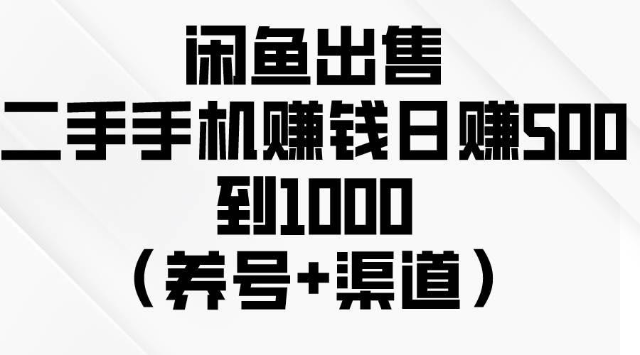 闲鱼出售二手手机赚钱，日赚500到1000（养号+渠道）-卧狐科技网