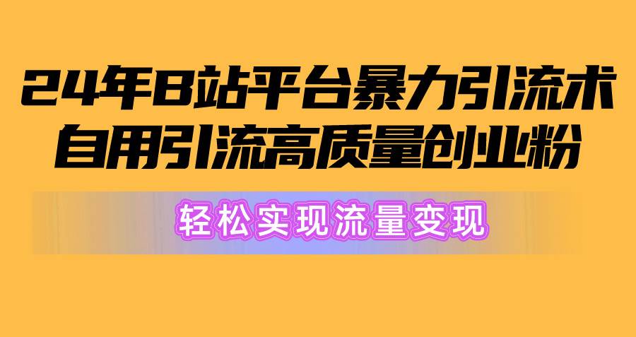 2024年B站平台暴力引流术，自用引流高质量创业粉，轻松实现流量变现！-卧狐科技网