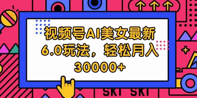 视频号AI美女最新6.0玩法，轻松月入30000+-卧狐科技网
