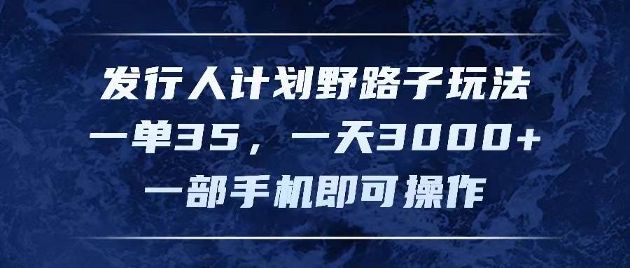 发行人计划野路子玩法，一单35，一天3000+，一部手机即可操作-卧狐科技网