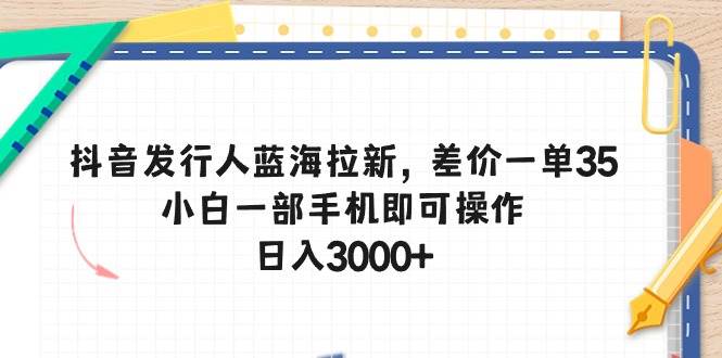抖音发行人蓝海拉新，差价一单35，小白一部手机即可操作，日入3000+-卧狐科技网