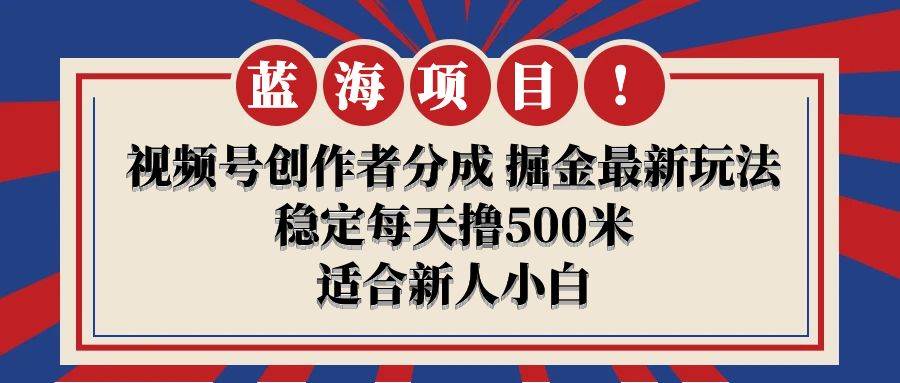 【蓝海项目】视频号创作者分成 掘金最新玩法 稳定每天撸500米 适合新人小白-卧狐科技网