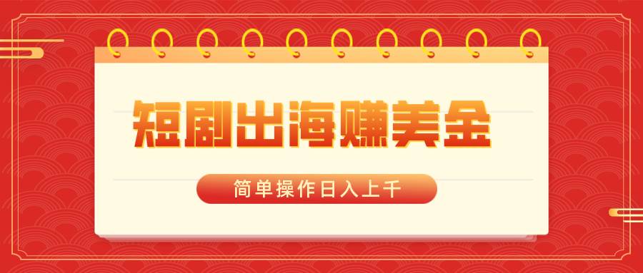 短剧出海赚美金，简单操作日入上千-卧狐科技网