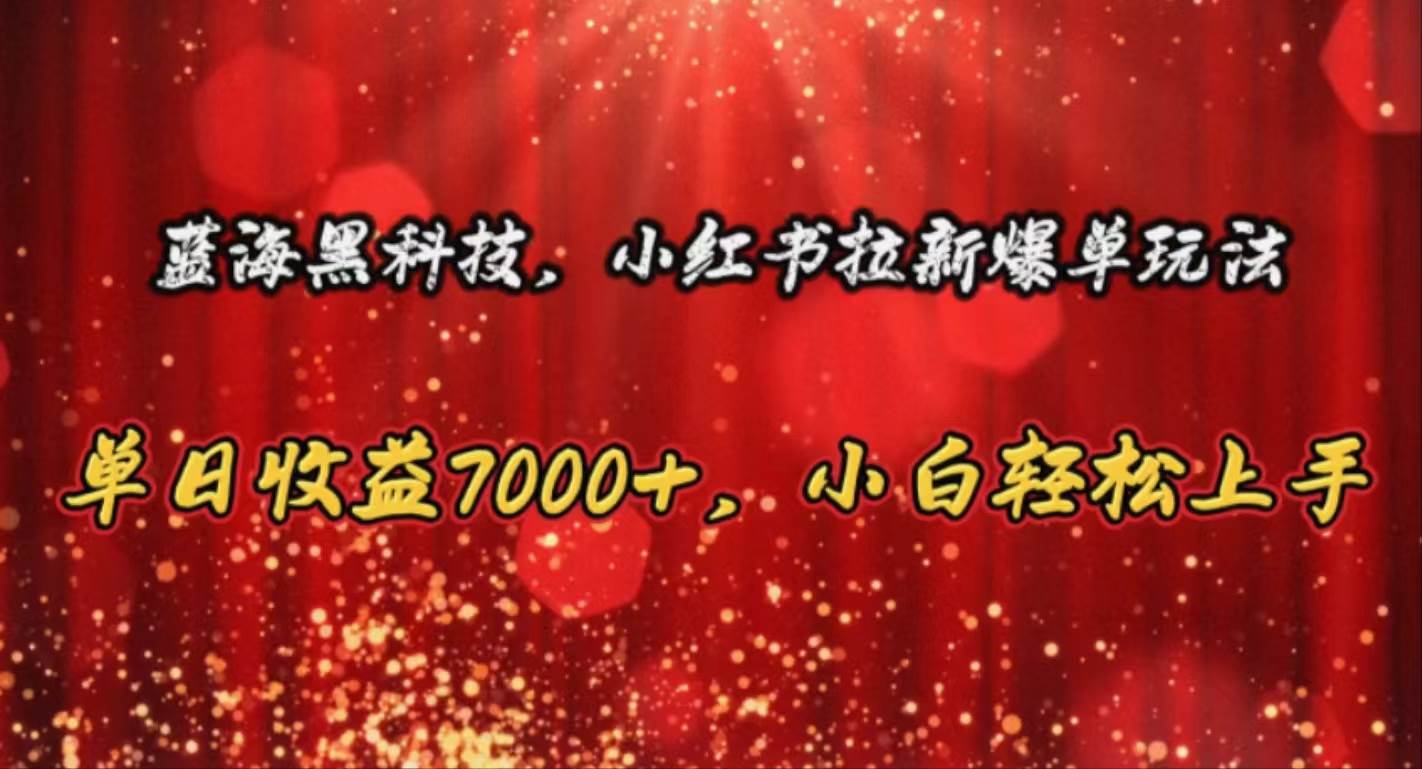 蓝海黑科技，小红书拉新爆单玩法，单日收益7000+，小白轻松上手-卧狐科技网