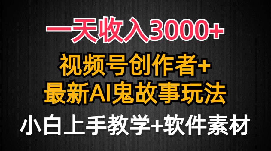 一天收入3000+，视频号创作者AI创作鬼故事玩法，条条爆流量，小白也能轻...-卧狐科技网