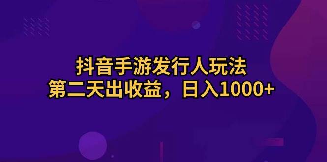 抖音手游发行人玩法，第二天出收益，日入1000+-卧狐科技网