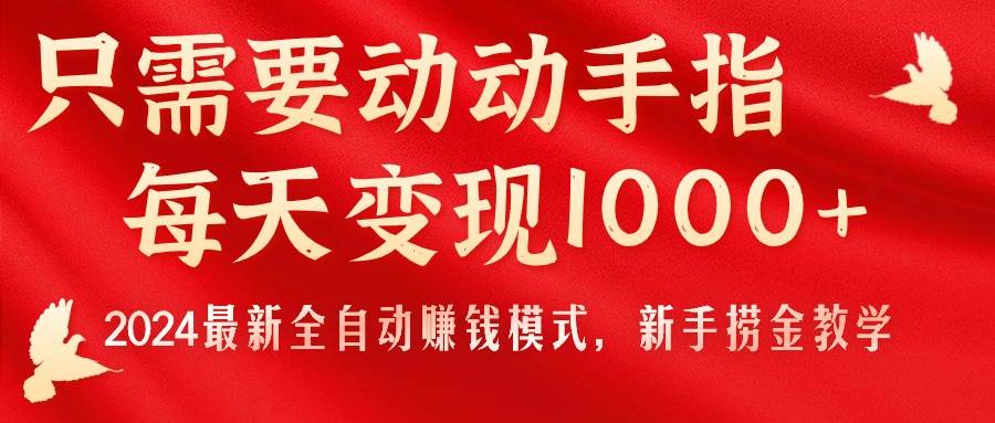 只需要动动手指，每天变现1000+，2024最新全自动赚钱模式，新手捞金教学！-卧狐科技网