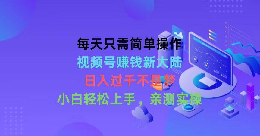 每天只需简单操作，视频号赚钱新大陆，日入过千不是梦，小白轻松上手，...-卧狐科技网