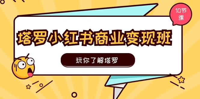 塔罗小红书商业变现实操班，玩你了解塔罗，玩转小红书塔罗变现（10节课）-卧狐科技网