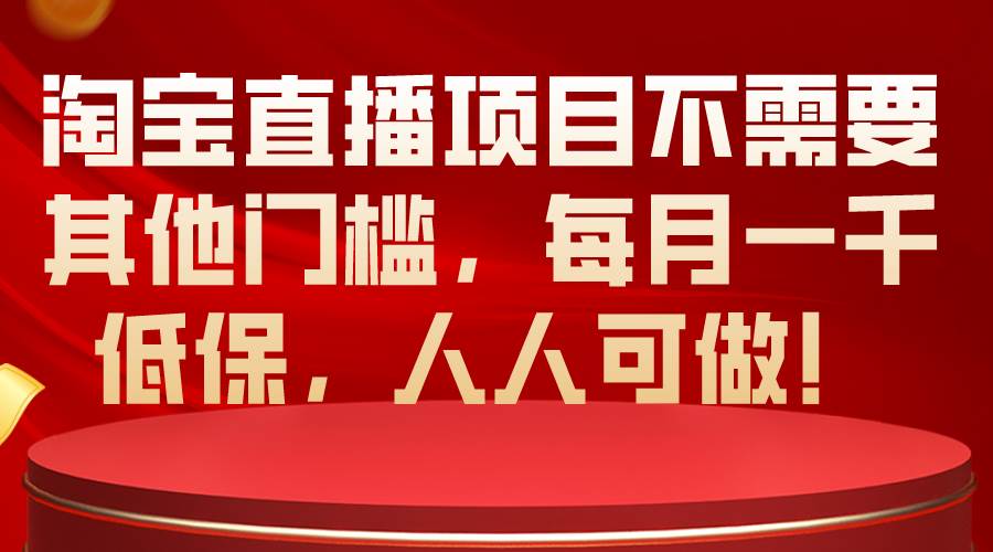 淘宝直播项目不需要其他门槛，每月一千低保，人人可做！-卧狐科技网
