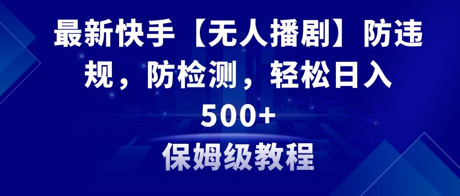 最新快手【无人播剧】防违规，防检测，多种变现方式，日入500+教程+素材-卧狐科技网