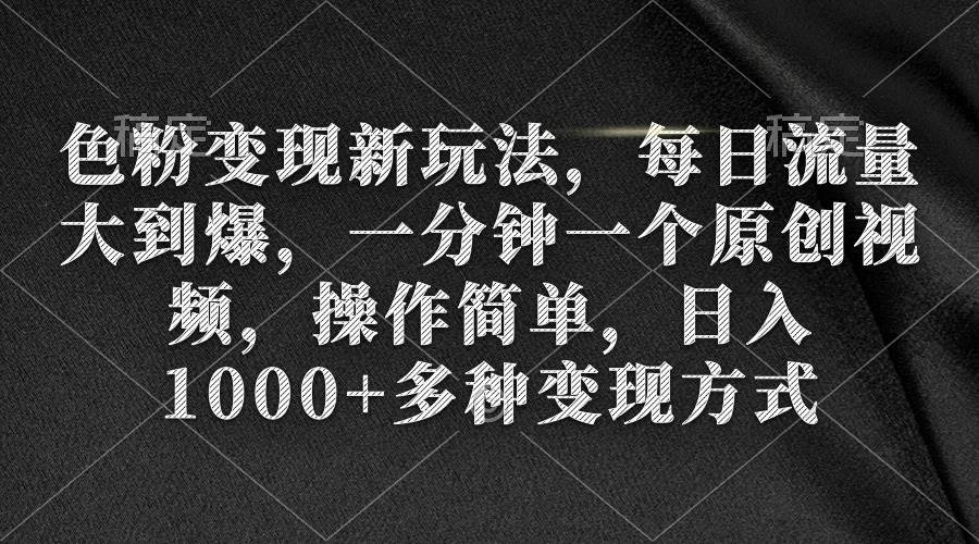 色粉变现新玩法，每日流量大到爆，一分钟一个原创视频，操作简单，日入1000+-卧狐科技网