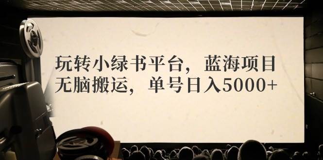 玩转小绿书平台，蓝海项目，无脑搬运，单号日入5000+-卧狐科技网
