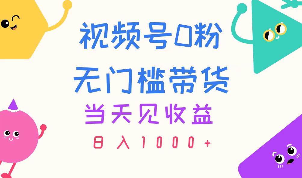 视频号0粉无门槛带货，当天见收益，日入1000+-卧狐科技网