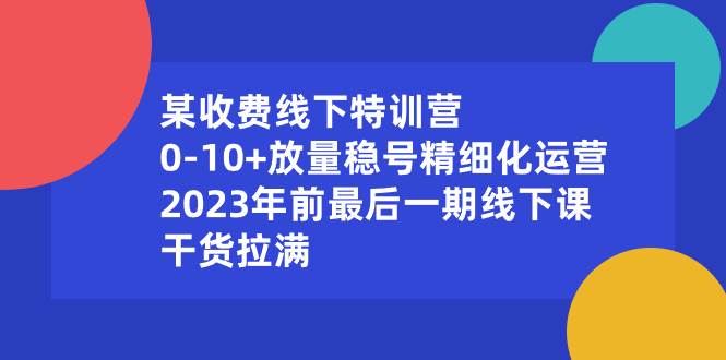 某收费线下特训营：0-10+放量稳号精细化运营，2023年前最后一期线下课，干货拉满-卧狐科技网