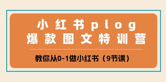小红书 plog爆款图文特训营，教你从0-1做小红书（9节课）-卧狐科技网